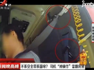 四川：不系安全带系窗帘？ 司机“神操作”雷翻民警