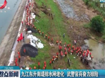 九江东升南堤排水闸老化 武警官兵奋力排险