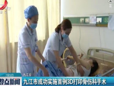 九江市成功实施首例3D打印骨伤科手术