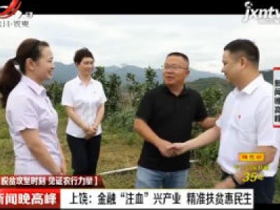 【脱贫攻坚时刻 见证农行力量】上饶：金融“注血”兴产业 精准扶贫惠民生
