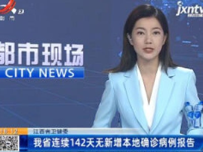 江西省卫健委：我省连续142天无新增本地确诊病例报告