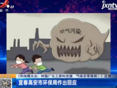 【《热线曝光台：树脂厂化工原料泄漏 气味非常难闻！》反馈】宜春高安市环保局作出回应