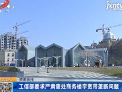 工信部要求严肃查处商务楼宇宽带垄断问题