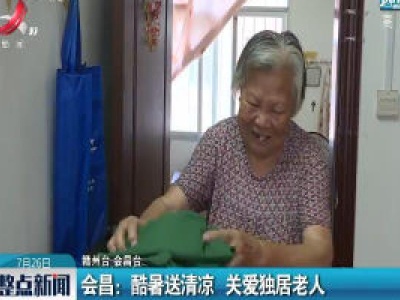 会昌：酷暑送清凉 关爱独居老人