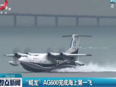 “鲲龙” AG600完成海上第一飞