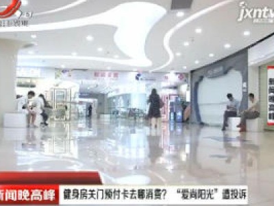 南昌：健身房关门预付卡去哪消费？ “爱尚阳光” 遭投诉
