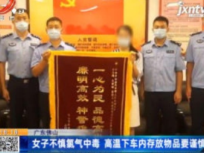 广东佛山：女子不慎氯气中毒 高温下车内存放物品需谨慎