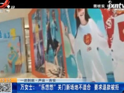 【一追到底·声音·吉安】万女士：“乐悠悠”关门新场地不适合 要求退款被拒