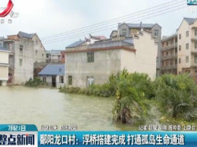 【行动起来 防汛救灾】鄱阳龙口村：浮桥搭建完成 打通孤岛生命通道