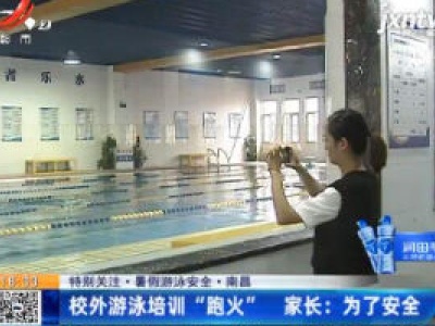 【特别关注·暑假游泳安全】南昌：校外游泳培训“跑火” 家长：为了安全