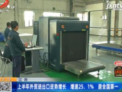 江西：2020上半年外贸进出口逆势增长 增速25.1% 居全国第一