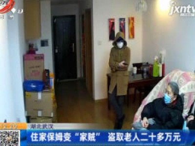 湖北武汉：住家保姆变“家贼” 盗取老人二十多万元