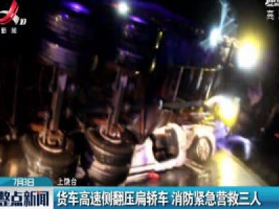 上饶：货车高速侧翻压扁轿车 消防紧急营救三人