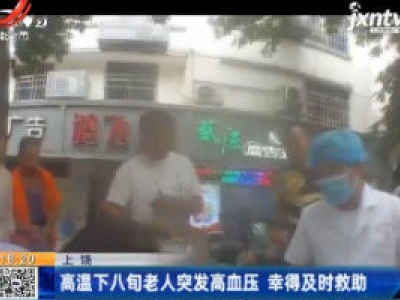 上饶：高温下八旬老人突发高血压 幸得及时救助