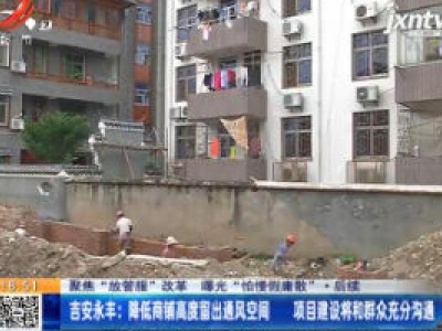 【聚焦“放管服”改革 曝光“怕慢假庸散” ·后续】吉安永丰：降低商铺高度留出通风空间 项目建设将和群众充分沟通