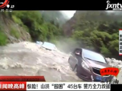 四川：惊险！山洪“围困”45台车 警方全力救援