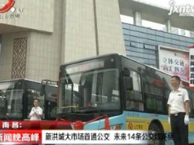 南昌：新洪城大市场首通公交 未来14条公交线环绕