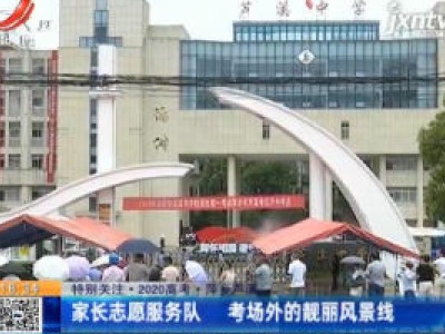 【特别关注·2020高考】萍乡芦溪：家长志愿服务队 考场外的靓丽风景线
