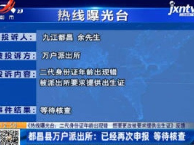 【《热线曝光台：二代身份证年龄出现错 想要更改被要求提供出生证》反馈】都昌县万户派出所：已经再次申报 等待核查