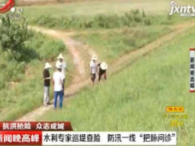 【抗洪抢险 众志成城】水利专家巡堤查险 防汛一线“把脉问诊”