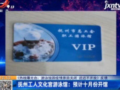 【《热线曝光台：游泳馆因疫情原因关闭 迟迟不开放》反馈】抚州工人文化宫游泳馆：预计十月份开馆