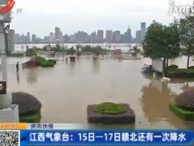 江西气象台：7月15日-17日赣北还有一次降水