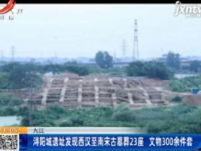 九江：浔阳城遗址发现西汉至南宋古墓葬23座 文物300余件套