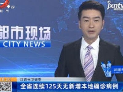 江西省卫健委：全省连续125天无新增本地确诊病例