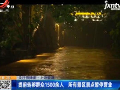 【关注强降雨】上饶婺源：提前转移群众1500余人 所有景区景点暂停营业
