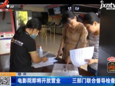 赣州：电影院即将开放营业 三部门联合督导检查
