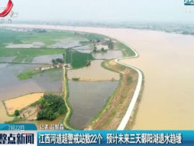 江西河道超警戒站数22个 预计未来三天鄱阳湖退水趋缓