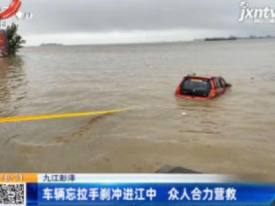 九江彭泽：车辆忘拉手刹冲进江中 众人合力营救