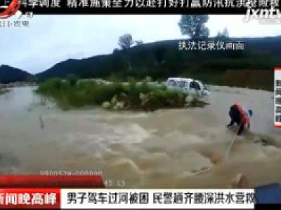 湖北：男子驾车过河被困 民警趟齐腰深洪水营救