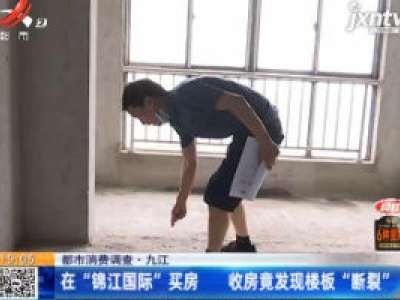 【都市消费调查】九江：在”锦江国际”买房 收房竟发现楼板“断裂”