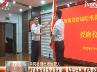 【乘风破浪市场监管人】江西省市场监督管理局：青年突击队 防汛勇担当
