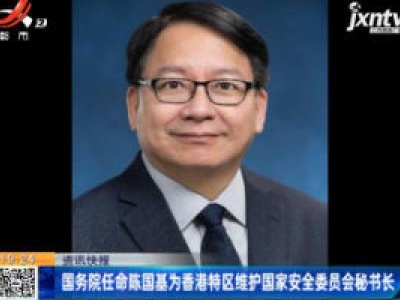 国务院任命陈国基为香港特区维护国家安全委员会秘书长