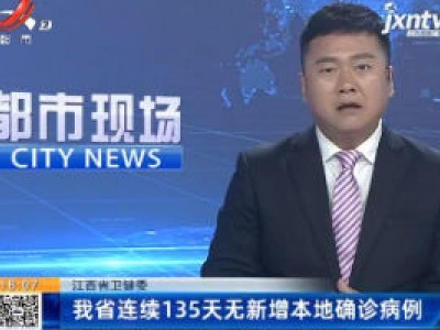 江西省卫健委：我省连续135天无新增本地确诊病例