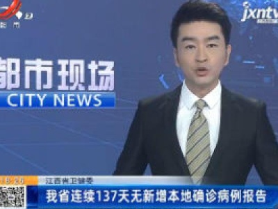 江西省卫健委：我省连续137天无新增本地确诊病例报告