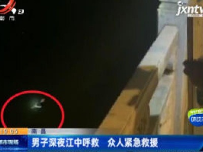 南昌：男子深夜江中呼救 众人紧急救援