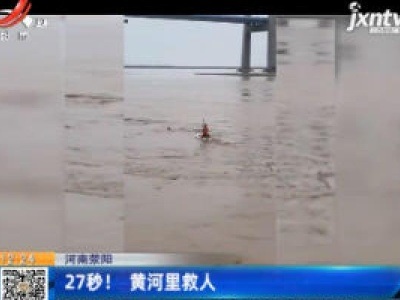 河南荥阳：27秒！ 黄河里救人