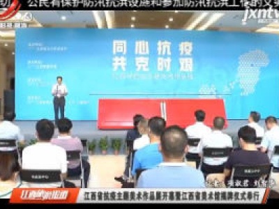 江西省抗疫主题美术作品展开慕暨江西省美术馆揭牌仪式举行
