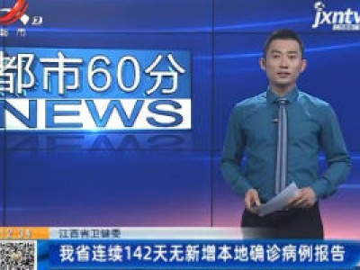 江西省卫健委：我省连续142天无新增本地确诊病例报告