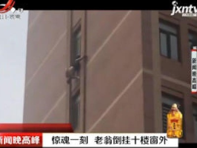 山东烟台：惊魂一刻 老翁倒挂十楼窗外