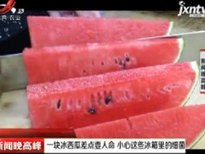 一块冰西瓜差点要人命 小心这些冰箱里的细菌