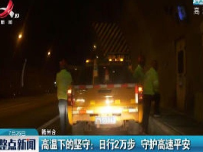 赣州·高温下的坚守：日行2万步 守护高速平安