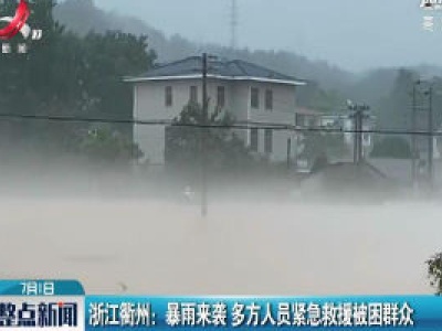 浙江衢州：暴雨来袭 多方人员紧急救援被困群众