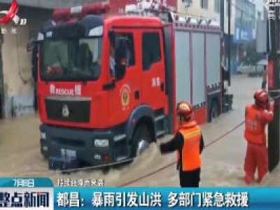 【持续强降雨来袭】都昌：暴雨引发山洪 多部门紧急救援
