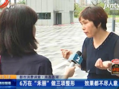 【都市消费调查】南昌西湖：6万在“禾丽”做三项整形 效果都不尽人意