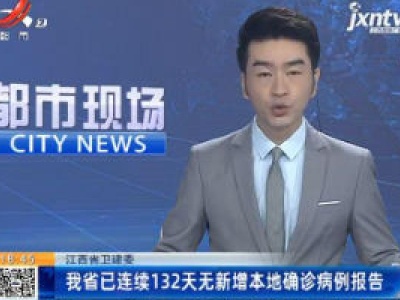 江西省卫健委：我省已连续132天无新增本地确诊病例报告