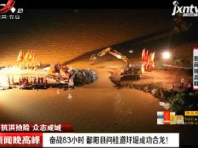 【抗洪抢险 众志成城】奋战83小时 鄱阳县问桂道圩堤成功合龙！